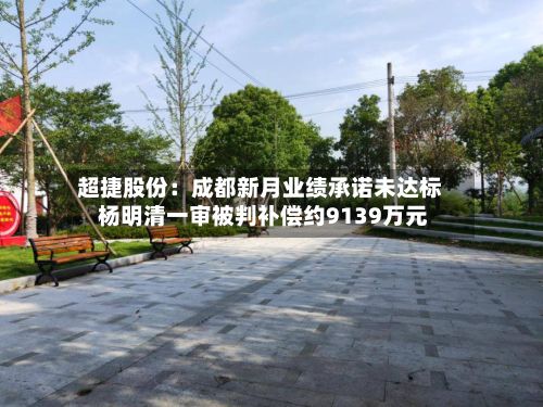 超捷股份：成都新月业绩承诺未达标 杨明清一审被判补偿约9139万元-第1张图片