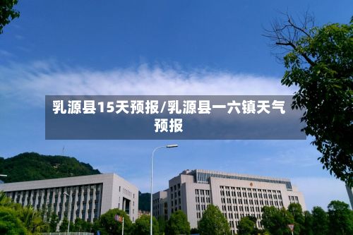 乳源县15天预报/乳源县一六镇天气预报-第3张图片