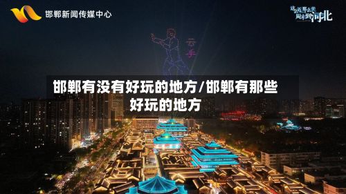 邯郸有没有好玩的地方/邯郸有那些好玩的地方