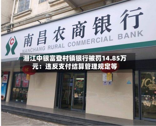 潜江中银富登村镇银行被罚14.85万元：违反支付结算管理规定等