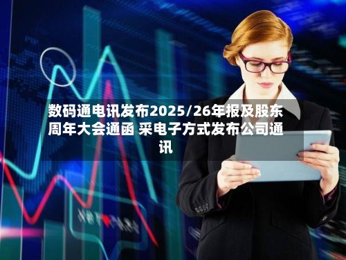 数码通电讯发布2025/26年报及股东周年大会通函 采电子方式发布公司通讯