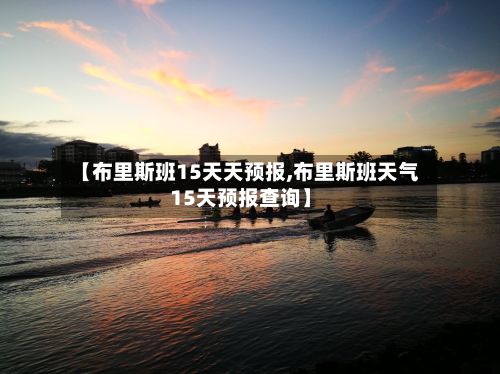 【布里斯班15天天预报,布里斯班天气15天预报查询】
