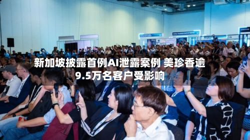 新加坡披露首例AI泄露案例 美珍香逾9.5万名客户受影响