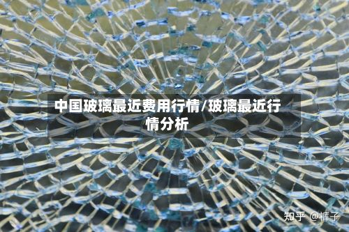 中国玻璃最近费用行情/玻璃最近行情分析