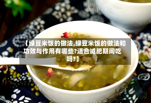 【绿豆米饭的做法,绿豆米饭的做法和功效与作用有哪些?适合减肥期间吃吗?】-第3张图片