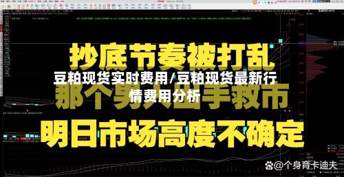 豆粕现货实时费用/豆粕现货最新行情费用分析
