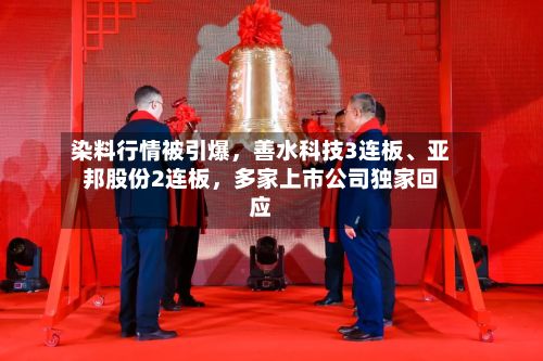 染料行情被引爆，善水科技3连板、亚邦股份2连板，多家上市公司独家回应