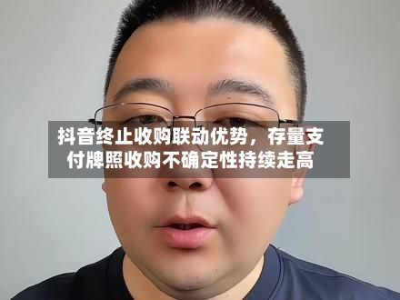 抖音终止收购联动优势	，存量支付牌照收购不确定性持续走高-第3张图片