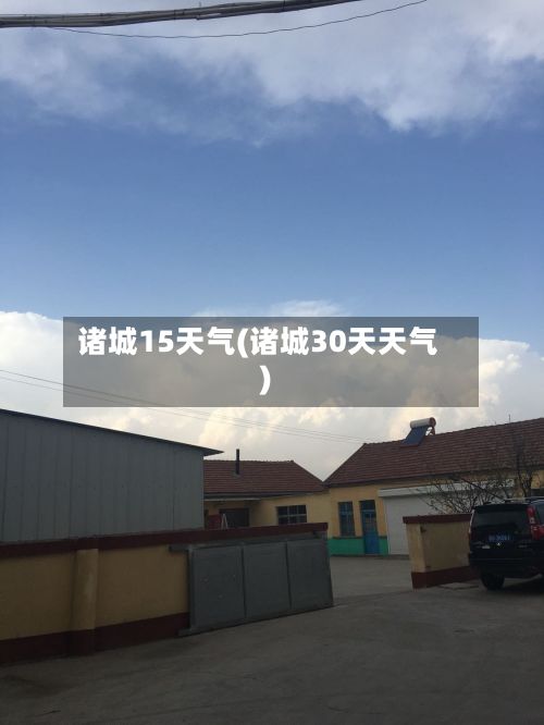诸城15天气(诸城30天天气)-第3张图片