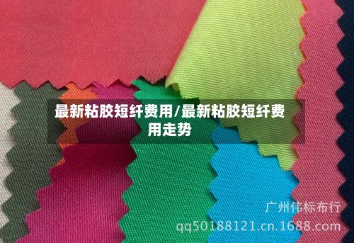 最新粘胶短纤费用/最新粘胶短纤费用走势