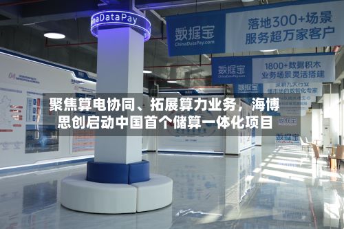 聚焦算电协同、拓展算力业务，海博思创启动中国首个储算一体化项目-第2张图片