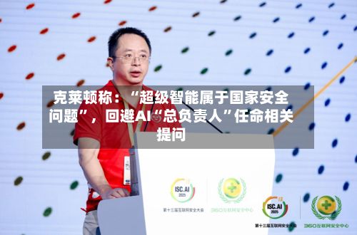 克莱顿称：“超级智能属于国家安全问题”，回避AI“总负责人”任命相关提问-第2张图片