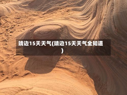 靖边15天天气(靖边15天天气全知道)