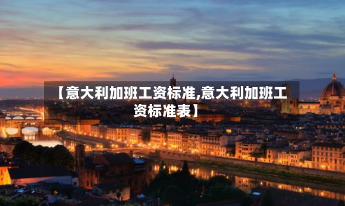 【意大利加班工资标准,意大利加班工资标准表】