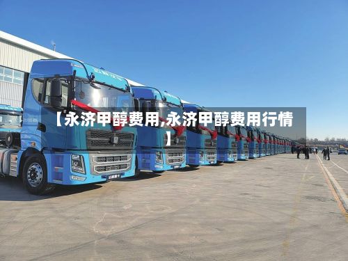【永济甲醇费用,永济甲醇费用行情】