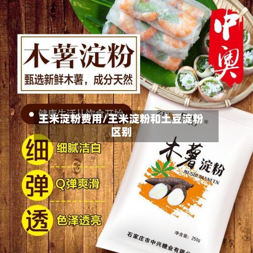 王米淀粉费用/王米淀粉和土豆淀粉区别-第3张图片