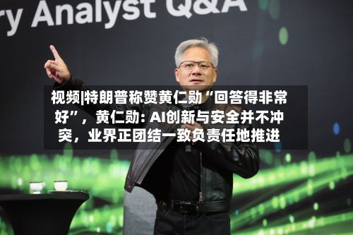 视频|特朗普称赞黄仁勋“回答得非常好”，黄仁勋: AI创新与安全并不冲突，业界正团结一致负责任地推进