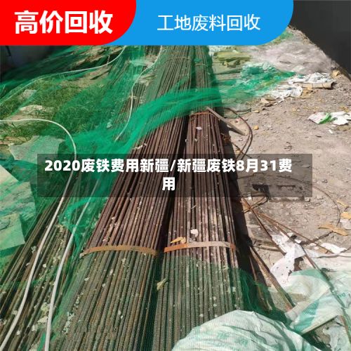 2020废铁费用新疆/新疆废铁8月31费用
