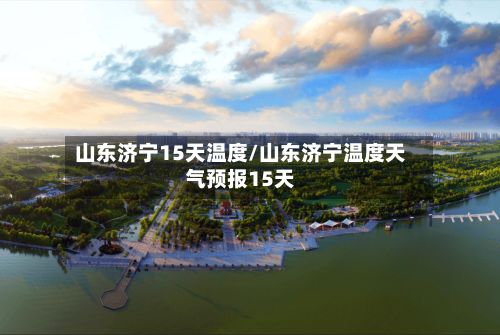 山东济宁15天温度/山东济宁温度天气预报15天