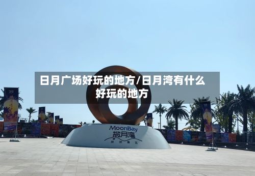 日月广场好玩的地方/日月湾有什么好玩的地方-第2张图片