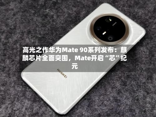 高光之作华为Mate 90系列发布：麒麟芯片全面突围，Mate开启“芯”纪元-第2张图片