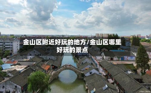 金山区附近好玩的地方/金山区哪里好玩的景点
