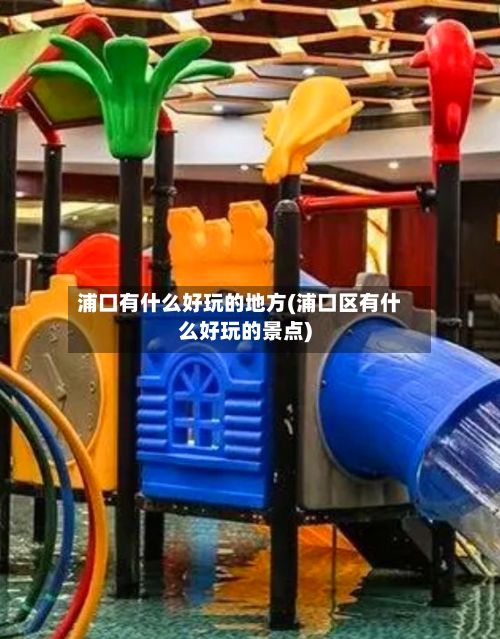 浦口有什么好玩的地方(浦口区有什么好玩的景点)