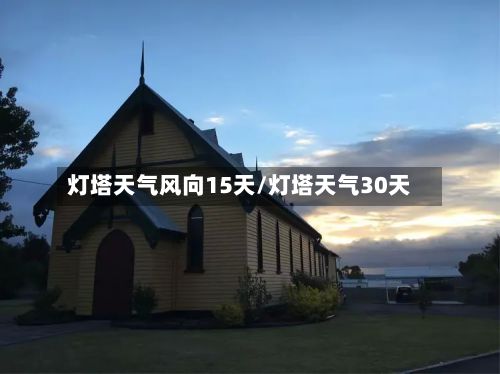 灯塔天气风向15天/灯塔天气30天
