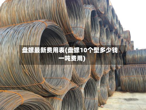 盘螺最新费用表(盘螺10个型多少钱一吨费用)-第1张图片