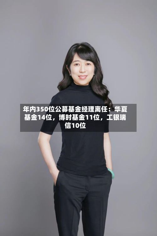 年内350位公募基金经理离任：华夏基金14位	，博时基金11位，工银瑞信10位-第3张图片