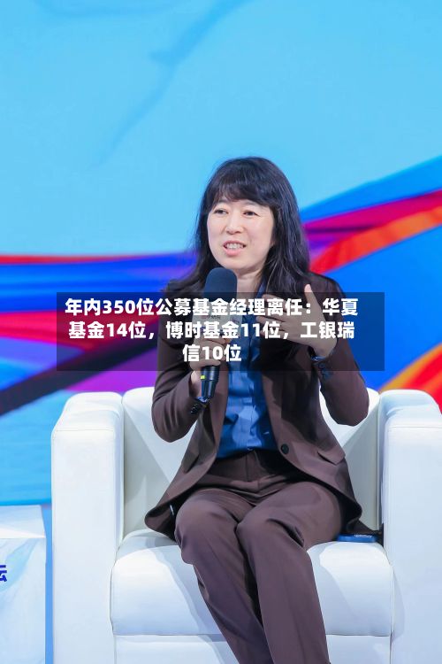 年内350位公募基金经理离任：华夏基金14位，博时基金11位，工银瑞信10位-第2张图片