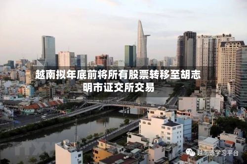 越南拟年底前将所有股票转移至胡志明市证交所交易