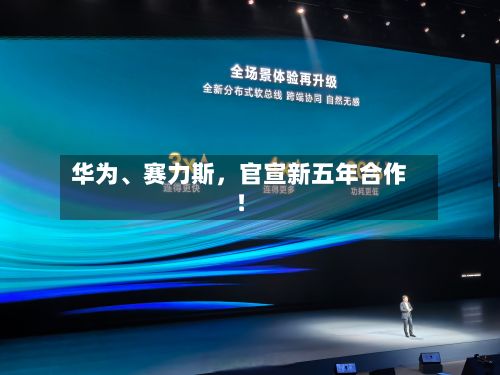 华为	、赛力斯，官宣新五年合作！-第2张图片