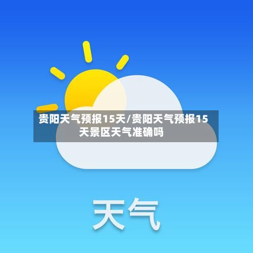 贵阳天气预报15天/贵阳天气预报15天景区天气准确吗-第2张图片