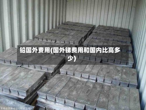 铅国外费用(国外锑费用和国内比高多少)