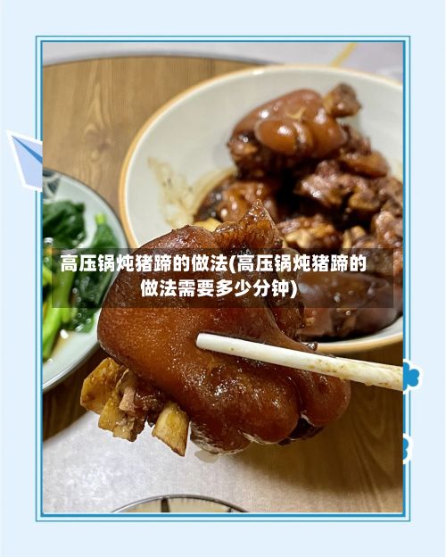 高压锅炖猪蹄的做法(高压锅炖猪蹄的做法需要多少分钟)-第3张图片