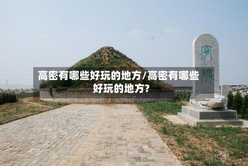 高密有哪些好玩的地方/高密有哪些好玩的地方?-第2张图片