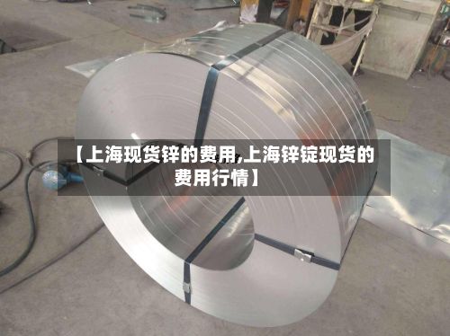 【上海现货锌的费用,上海锌锭现货的费用行情】