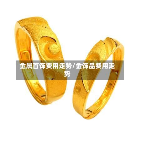 金属首饰费用走势/金饰品费用走势-第2张图片