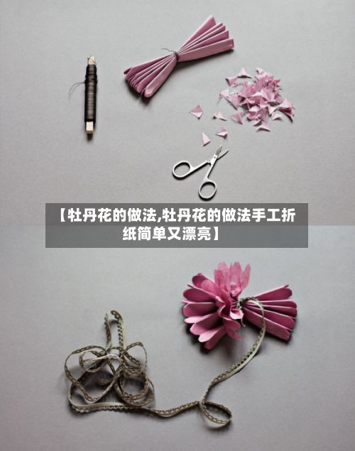 【牡丹花的做法,牡丹花的做法手工折纸简单又漂亮】-第2张图片