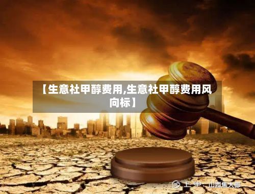 【生意社甲醇费用,生意社甲醇费用风向标】