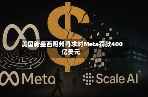 美国新墨西哥州寻求对Meta罚款400亿美元
