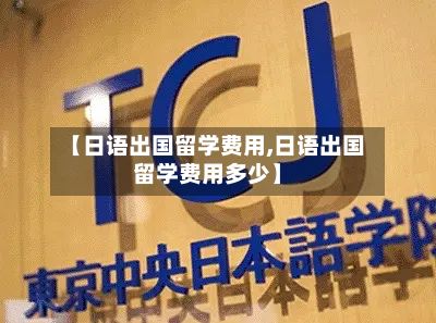 【日语出国留学费用,日语出国留学费用多少】