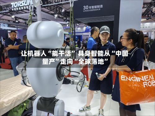 让机器人“能干活” 具身智能从“中国量产	”走向“全球落地”-第3张图片