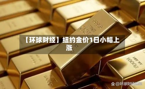 【环球财经】纽约金价1日小幅上涨