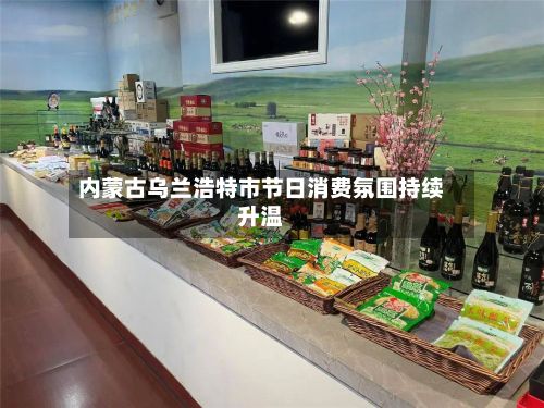 内蒙古乌兰浩特市节日消费氛围持续升温