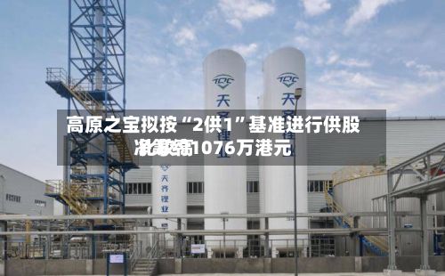高原之宝拟按“2供1”基准进行供股 比较高净筹约1076万港元-第1张图片