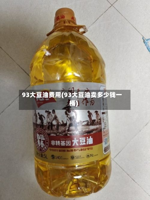 93大豆油费用(93大豆油卖多少钱一桶)-第3张图片