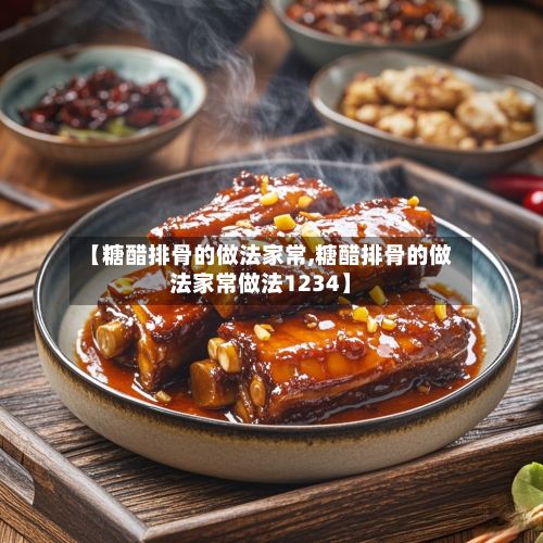 【糖醋排骨的做法家常,糖醋排骨的做法家常做法1234】-第2张图片