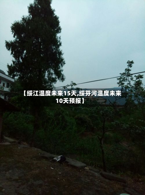 【绥江温度未来15天,绥芬河温度未来10天预报】